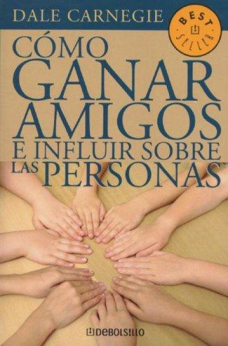Dale Carnegie: Como Ganar Amigos E Influir Sobre las Personas / How to Win Friends and Influence People (Spanish language, 2006, Debolsillo)