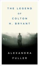 Alexandra Fuller: The Legend of Colton H. Bryant (Hardcover, Penguin Press HC, The, Penguin Press)