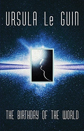 Ursula K. Le Guin: The Birthday of the World and Other Stories (Gollancz) (Gollancz, Orion Publishing Group, Limited)