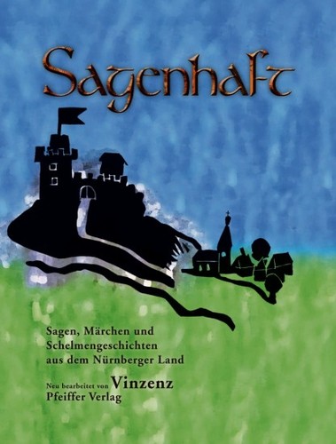 Vinzenz: Sagenhaft - Sagen, Märchen und Schelmengeschichten aus dem Nürnberger Land (2011, Pfeiffer Verlag)