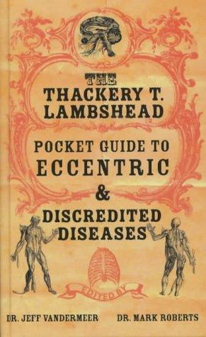 Jeff VanderMeer, Mark Roberts, Roberts, Mark: The Thackery T. Lambshead Pocket Guide to Eccentric and Discredited Diseases (Hardcover, 2004, Tor)