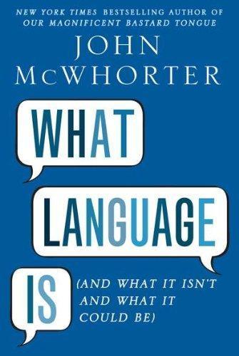 John H. McWhorter: What Language Is: And What It Isn't and What It Could Be (2011)