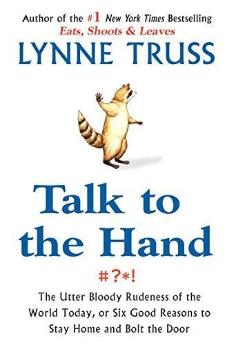 Lynne Truss: Talk to the Hand: The Utter Bloody Rudeness of the World Today, or Six Good Reasons to Stay Home and Bolt the Door (2005)