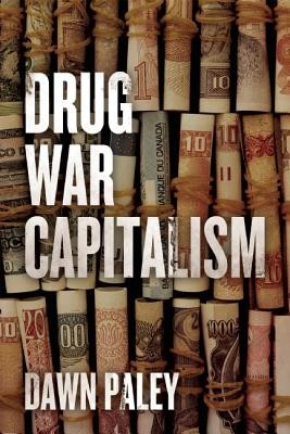 Dawn Paley: Drug war capitalism (2014, AK Press)