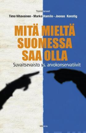 Marko Hamilo, Joonas Konstig, Timo Vihavainen: Mitä mieltä Suomessa saa olla : suvaitsevaisto vs. arvokonservatiivit (Finnish language, 2015)