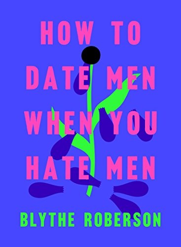 Blythe Roberson: How to Date Men When You Hate Men (Hardcover, 2019, Flatiron Books)