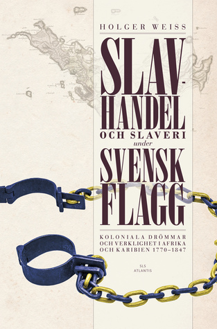 Holger Weiss: Slavhandel och slaveri under svensk flagg : koloniala drömmar och verklighet i Afrika och Karibien 1770-1847 (Finnish language, 2016)