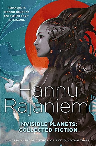 Hannu Rajaniemi: Invisible Planets (2016, Gollancz)