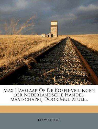 Douwes Dekker: Max Havelaar Of De Koffij-veilingen Der Nederlandsche Handel-maatschappij Door Multatuli... (Dutch Edition)